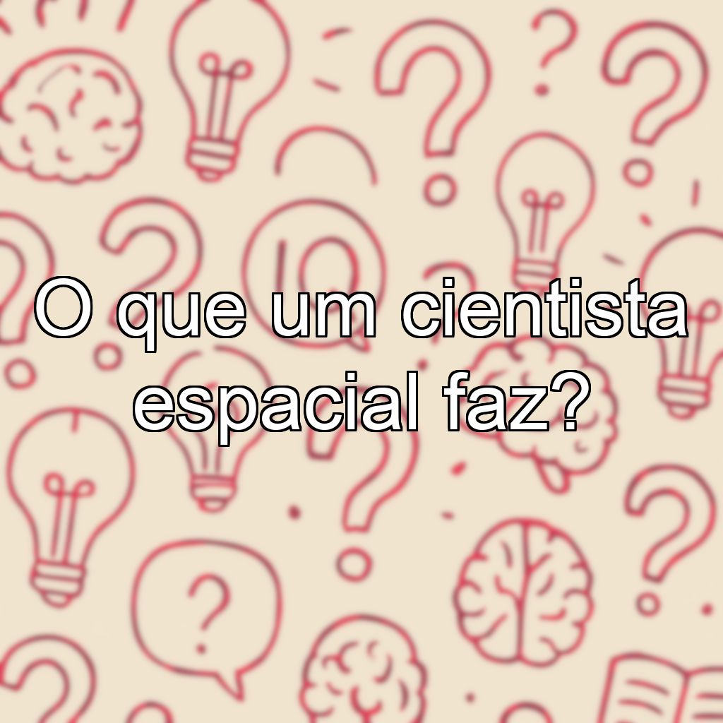 O que um cientista espacial faz?
