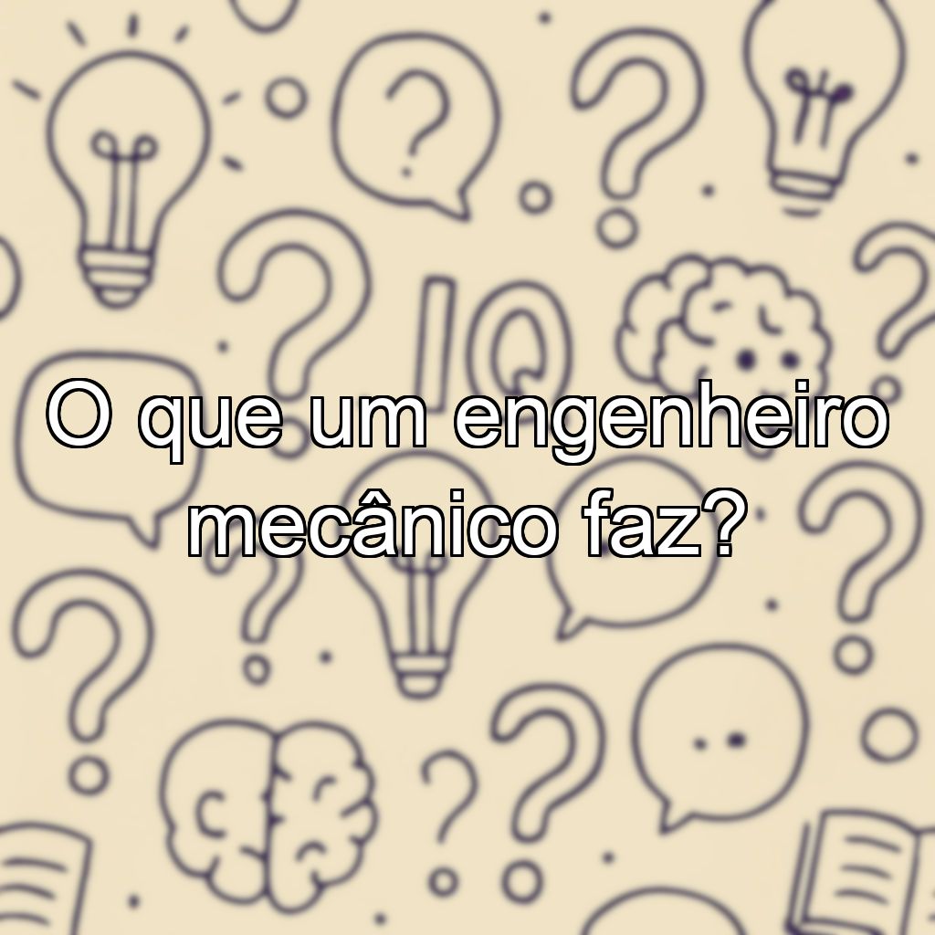 O que um engenheiro mecânico faz?