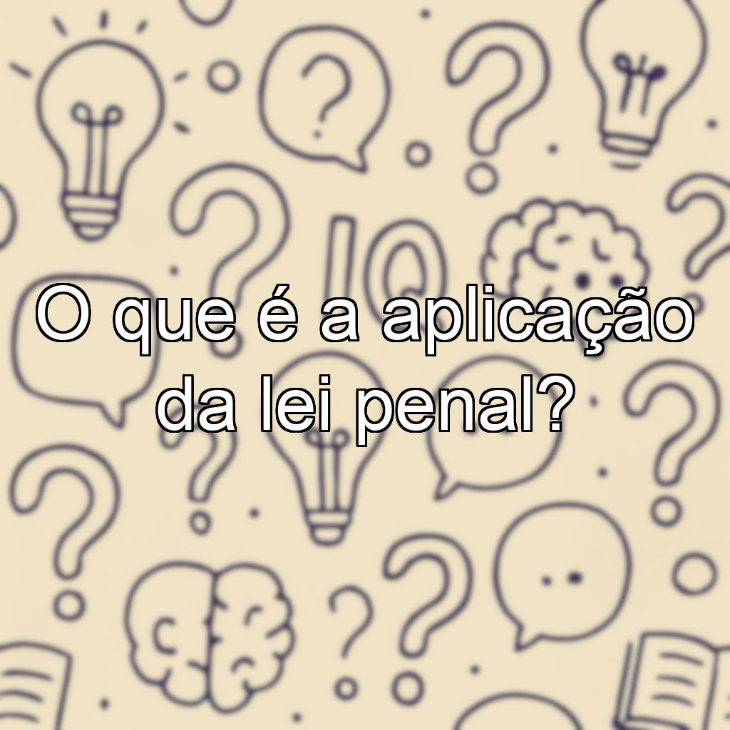 O que é a aplicação da lei penal?