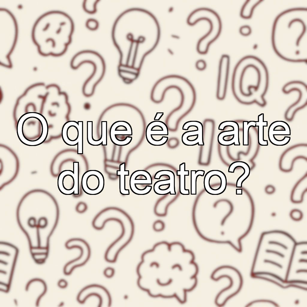 O que é a arte do teatro?