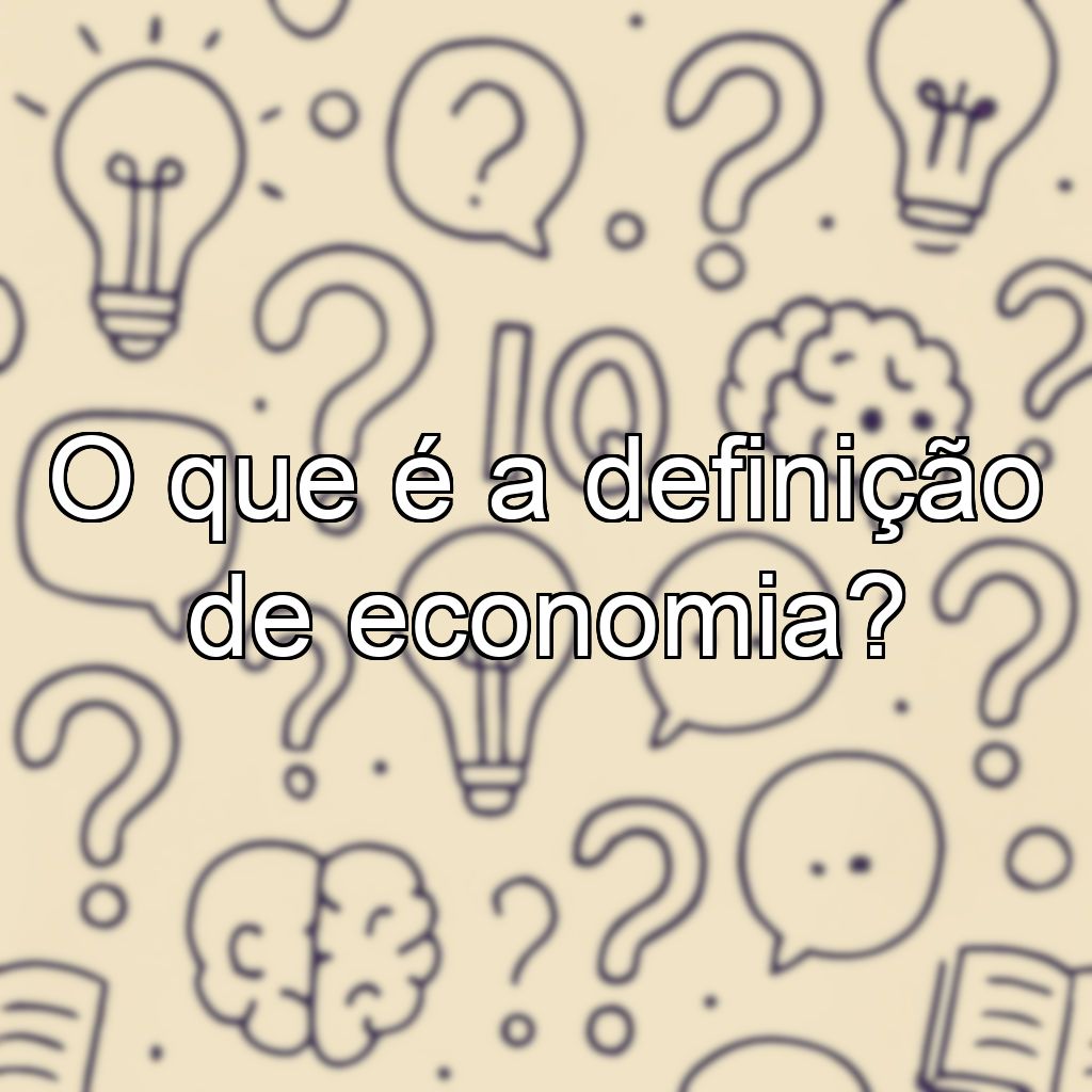 O que é a definição de economia?