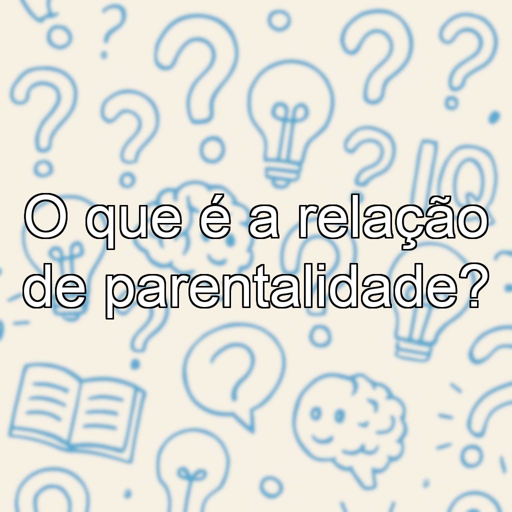 O que é a relação de parentalidade?