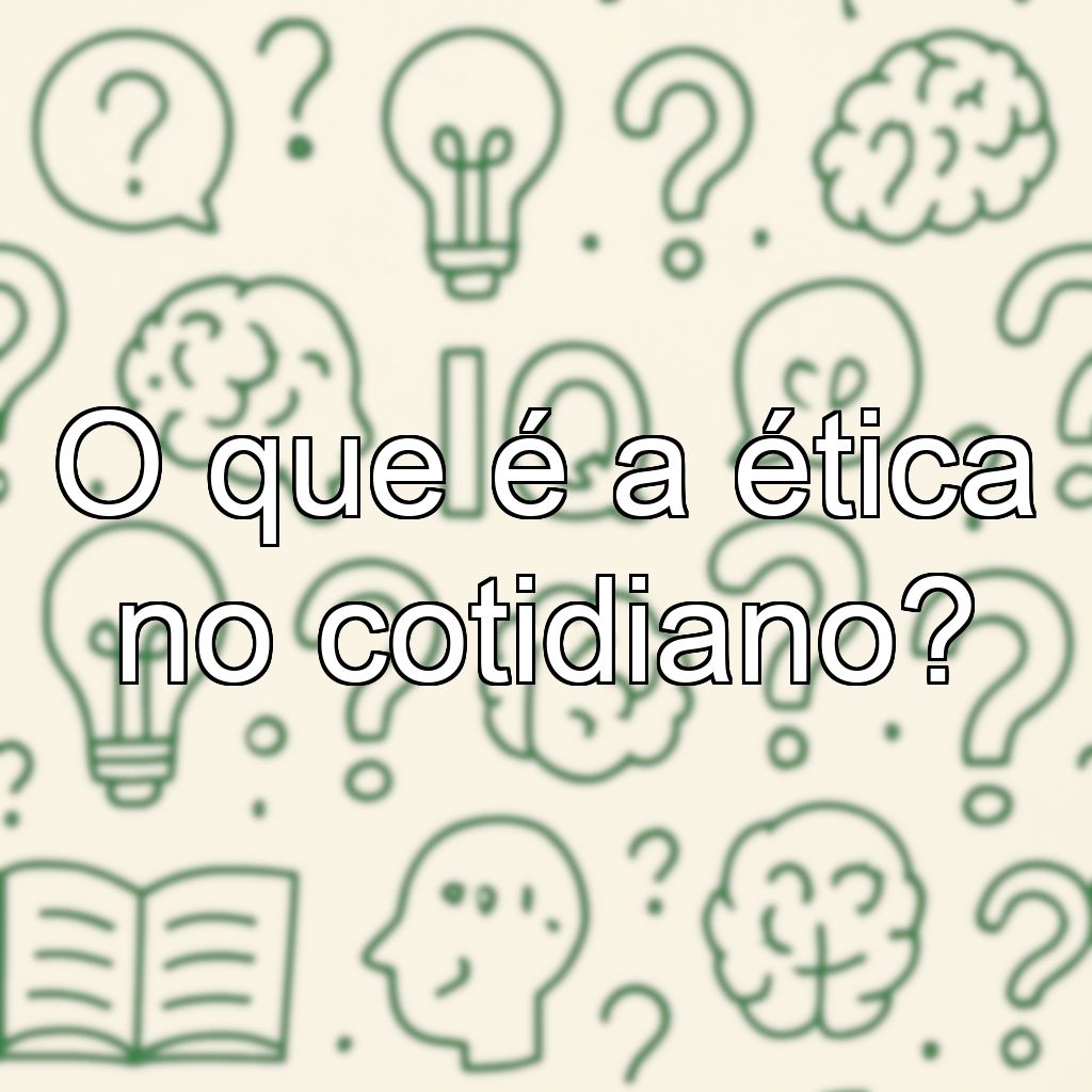 O que é a ética no cotidiano?