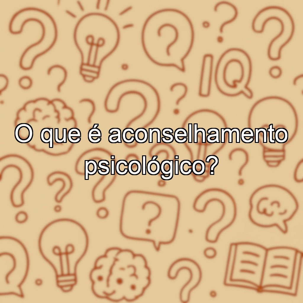 O que é aconselhamento psicológico?