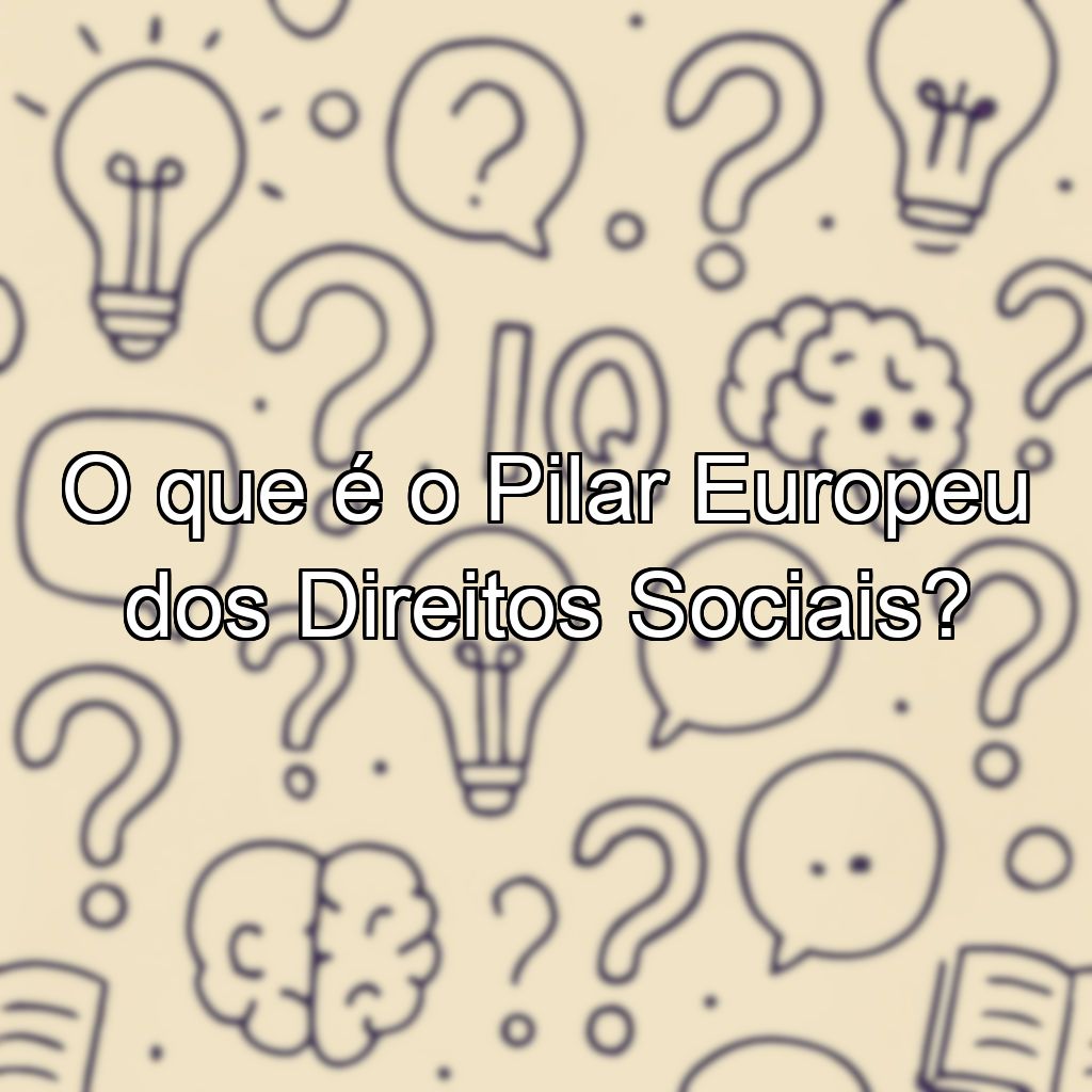 O que é o Pilar Europeu dos Direitos Sociais?