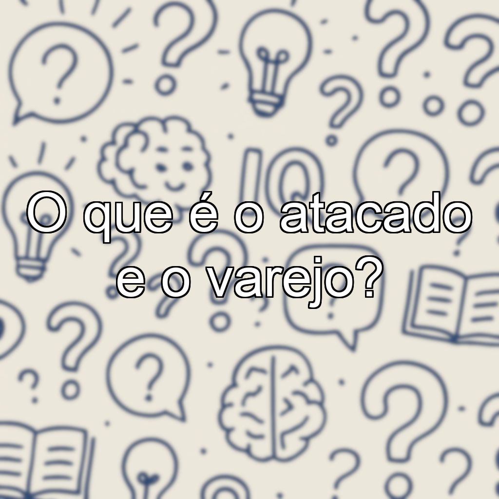 O que é o atacado e o varejo?