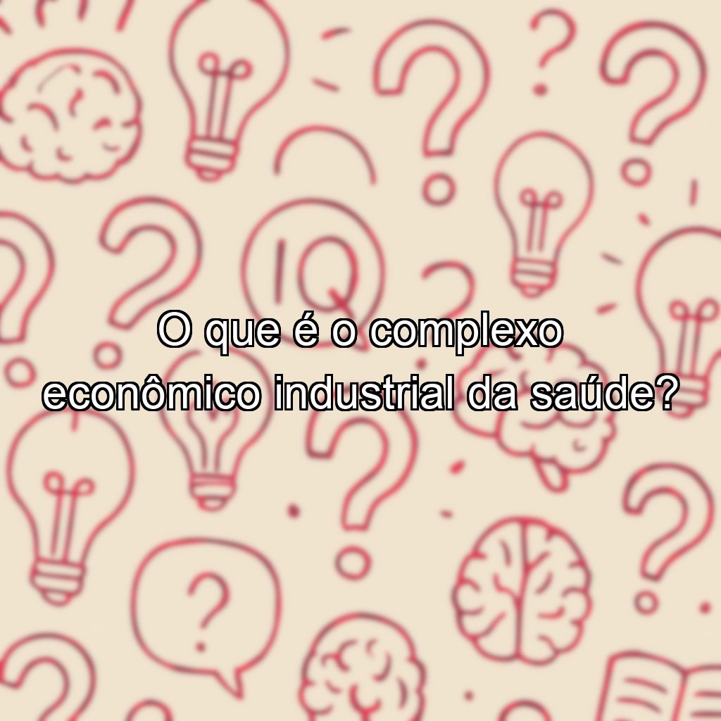O que é o complexo econômico industrial da saúde?
