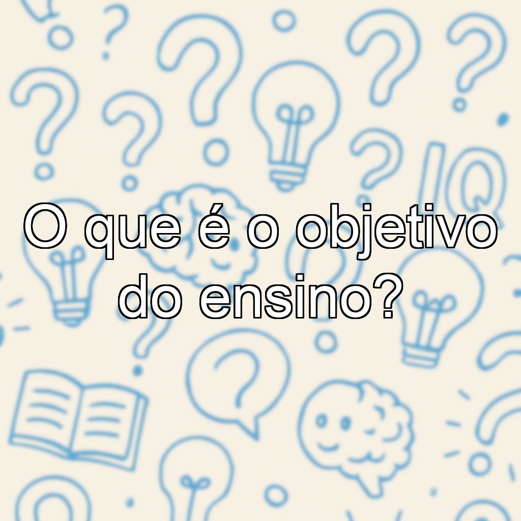 O que é o objetivo do ensino?