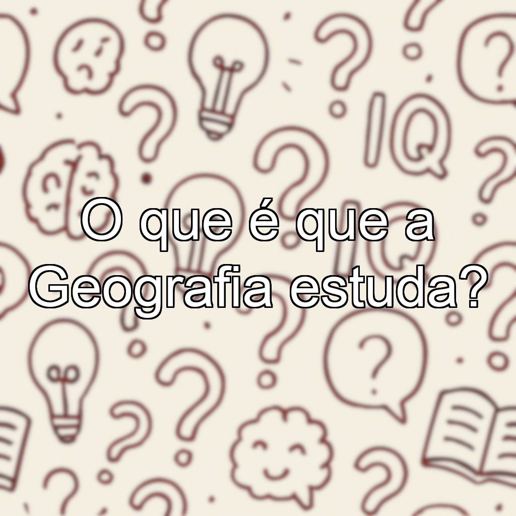 O que é que a Geografia estuda?