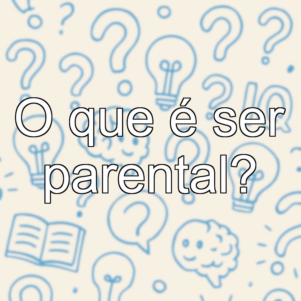 O que é ser parental?