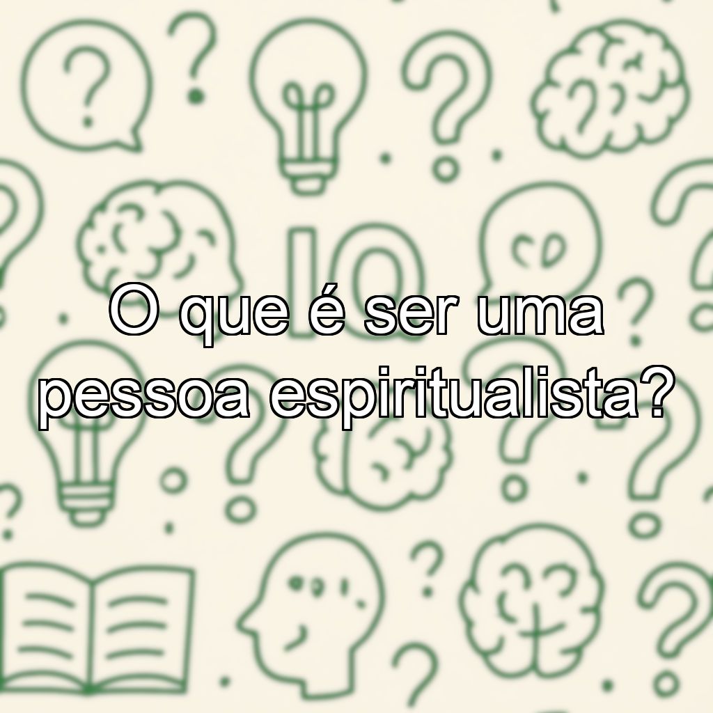 O que é ser uma pessoa espiritualista?