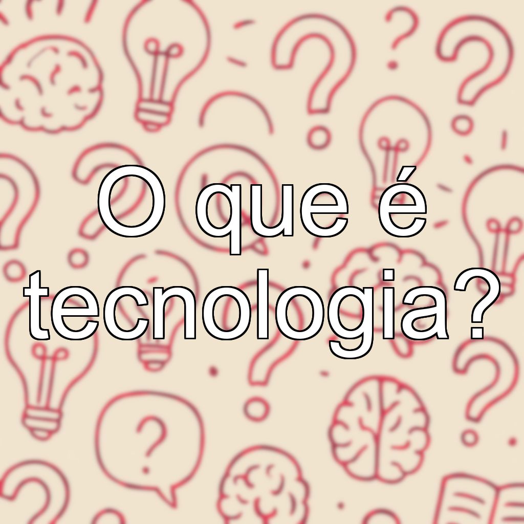 O que é tecnologia?