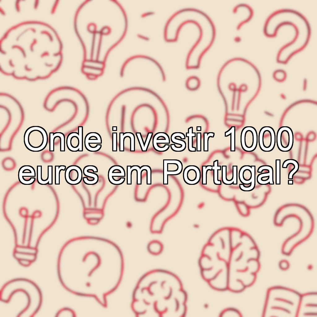Onde investir 1000 euros em Portugal?