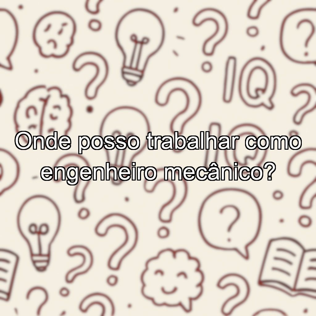 Onde posso trabalhar como engenheiro mecânico?