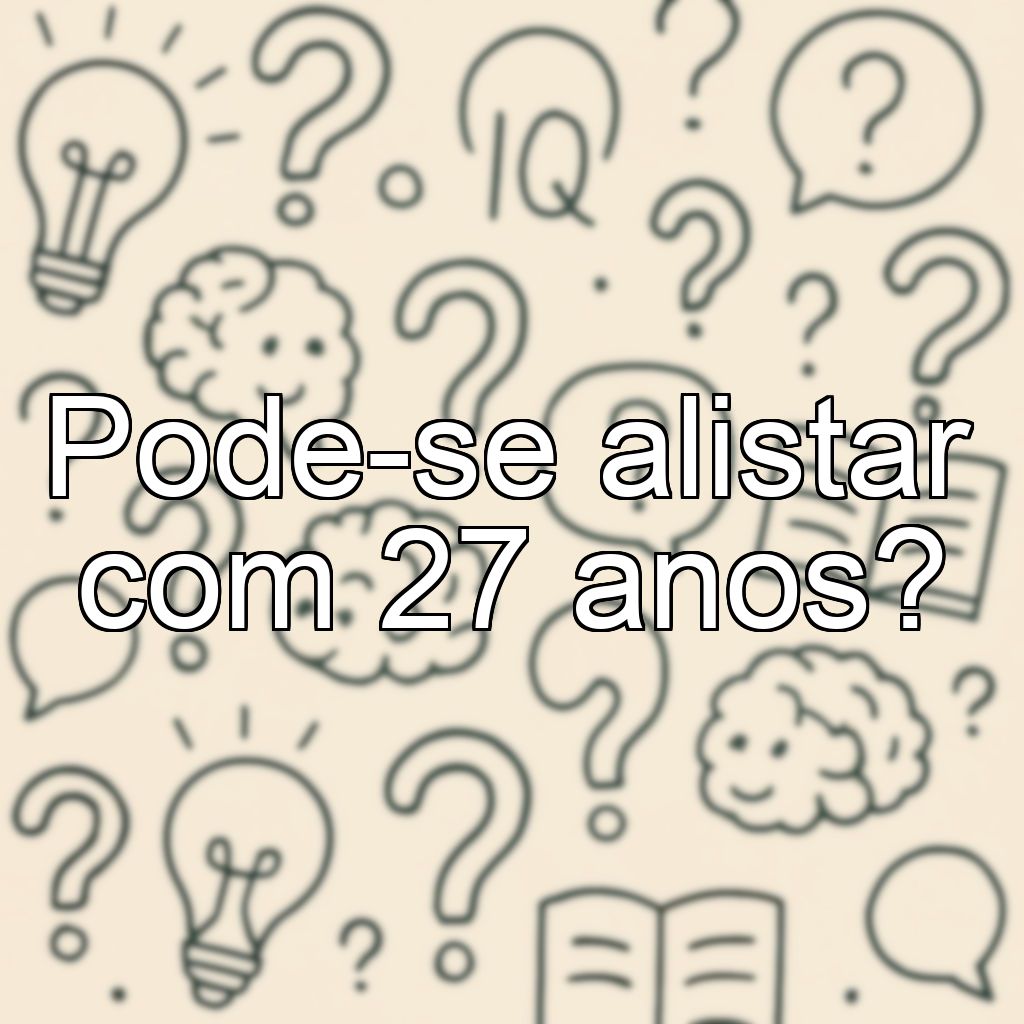Pode-se alistar com 27 anos?