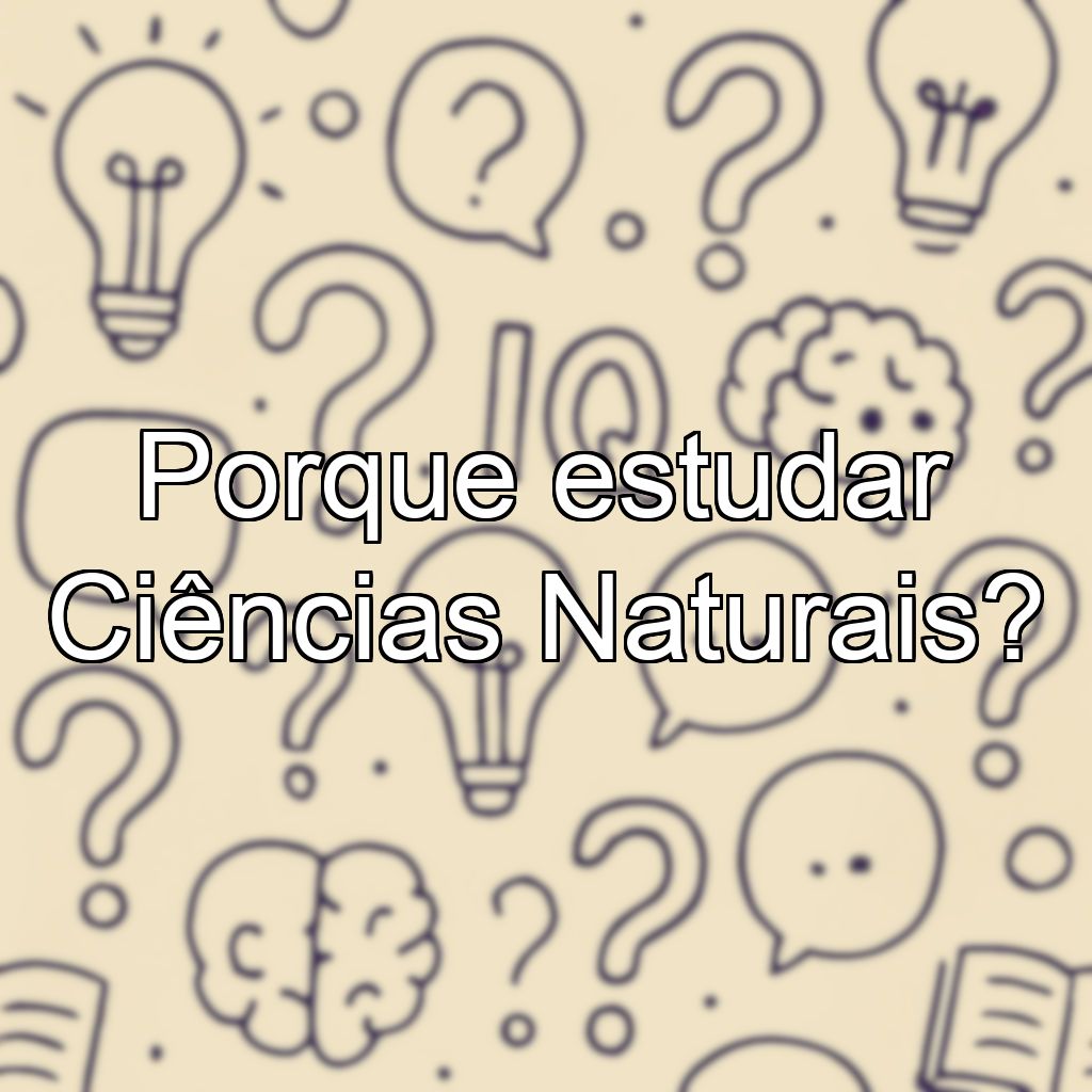 Porque estudar Ciências Naturais?