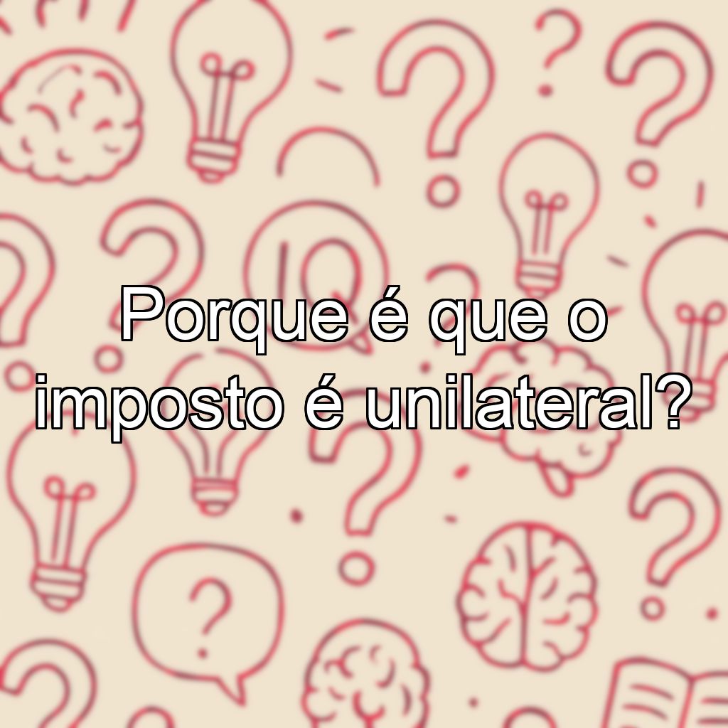 Porque é que o imposto é unilateral?