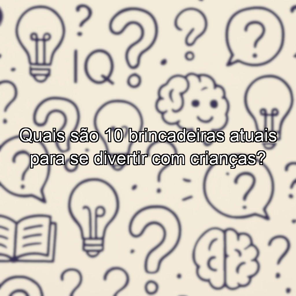 Quais são 10 brincadeiras atuais para se divertir com crianças?