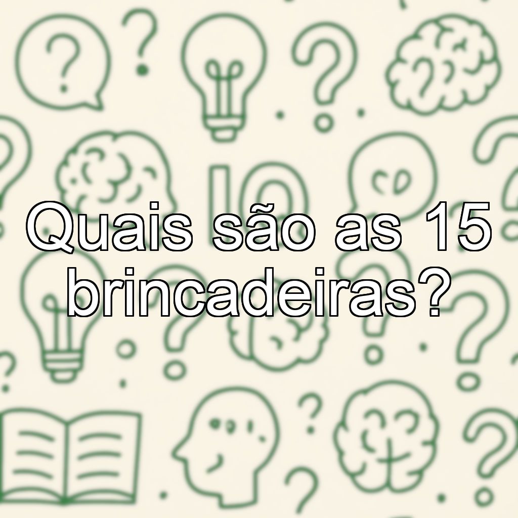 Quais são as 15 brincadeiras?