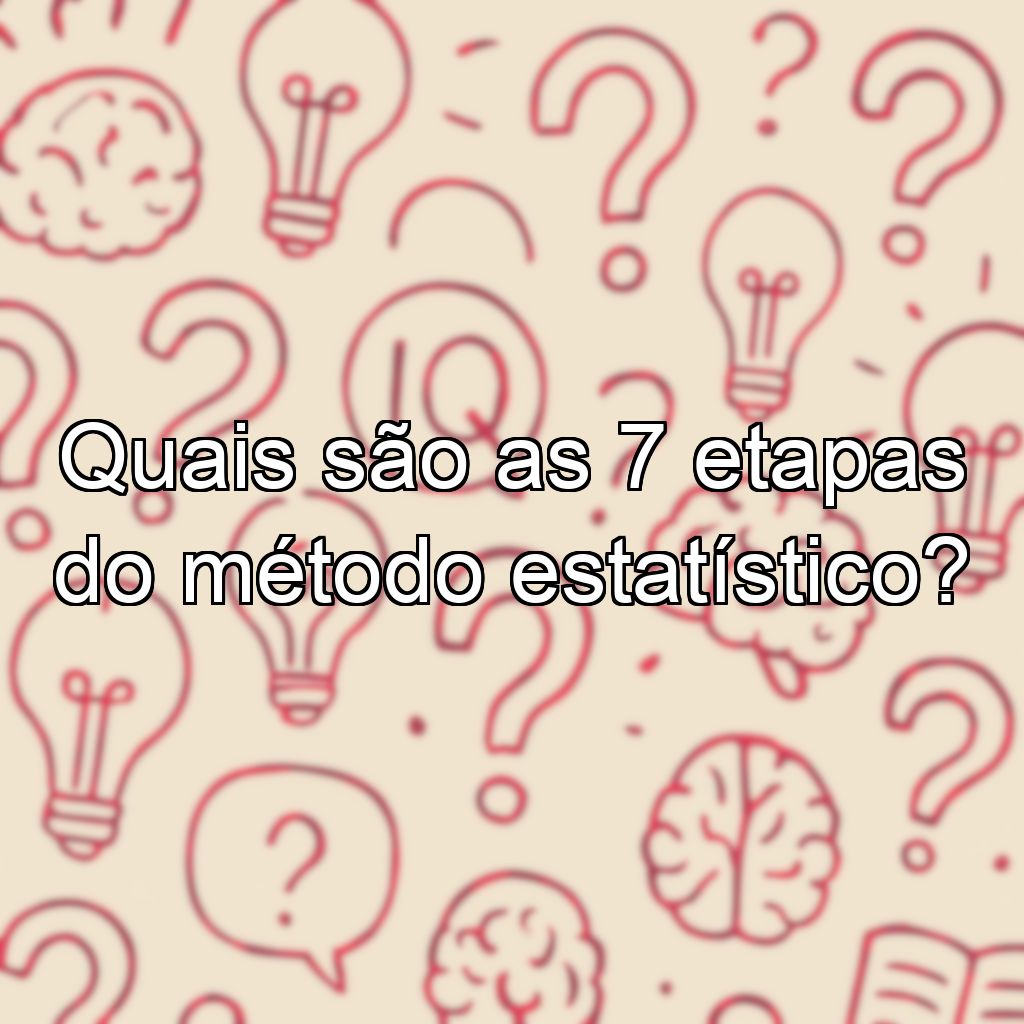 Quais são as 7 etapas do método estatístico?