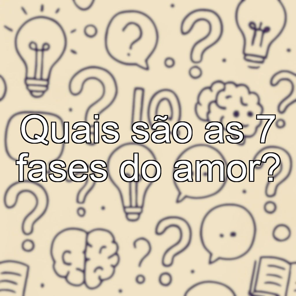 Quais são as 7 fases do amor?