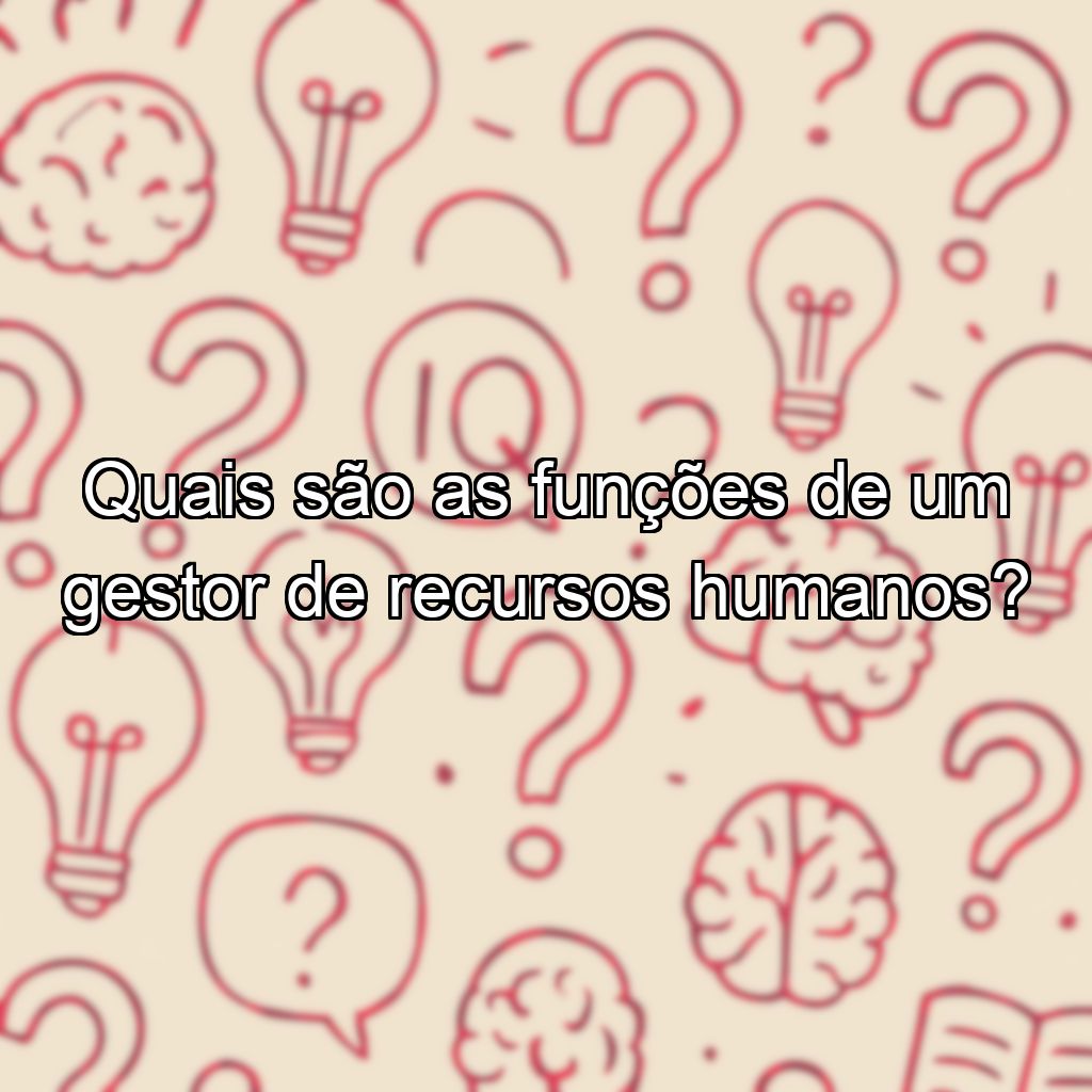 Quais são as funções de um gestor de recursos humanos?