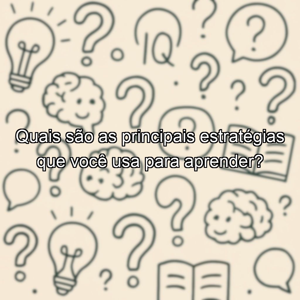 Quais são as principais estratégias que você usa para aprender?