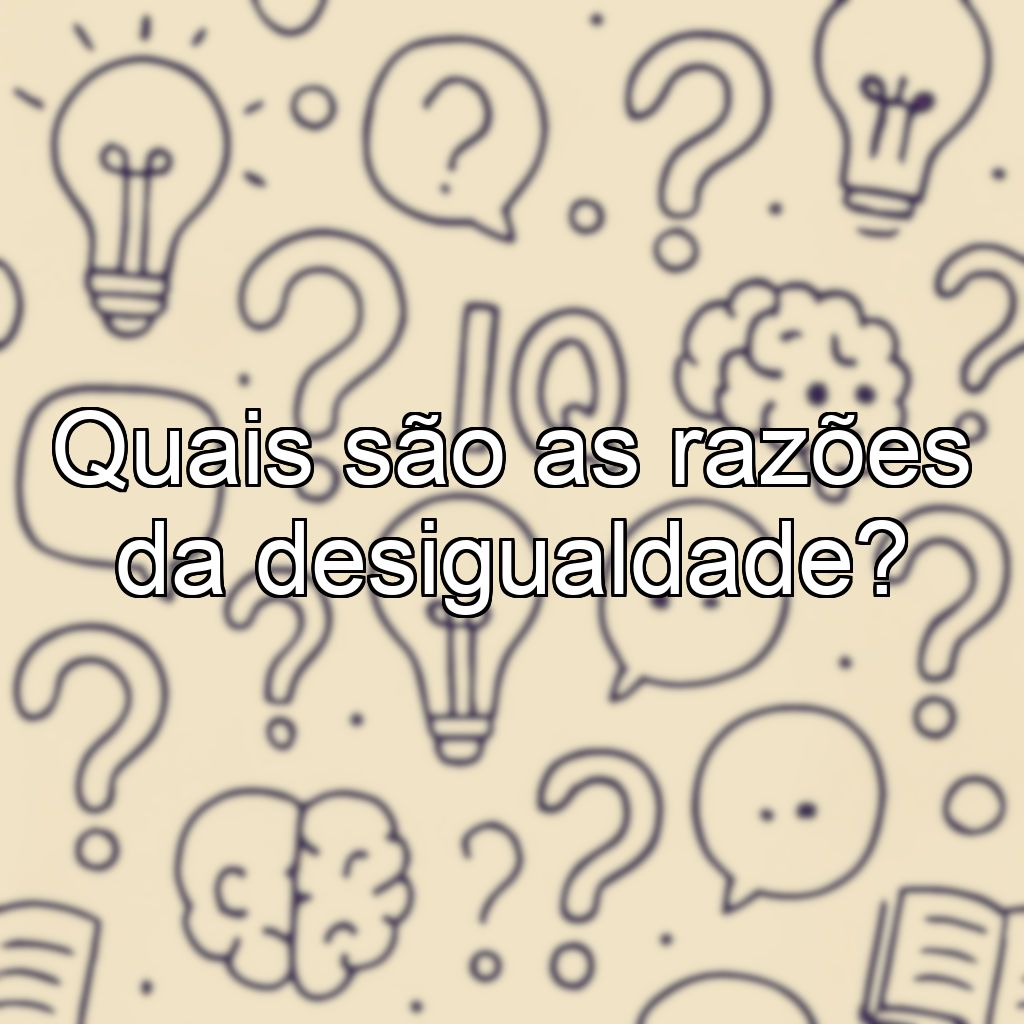 Quais são as razões da desigualdade?