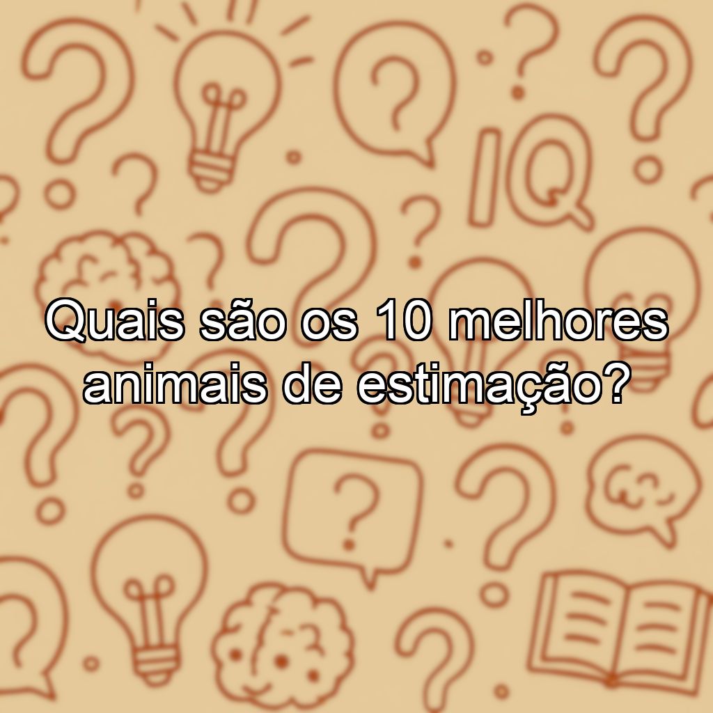 Quais são os 10 melhores animais de estimação?