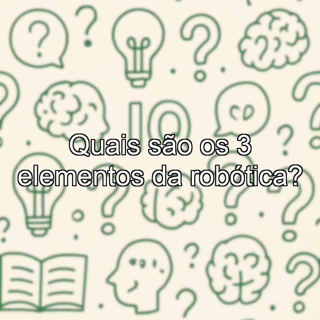 Quais são os 3 elementos da robótica?