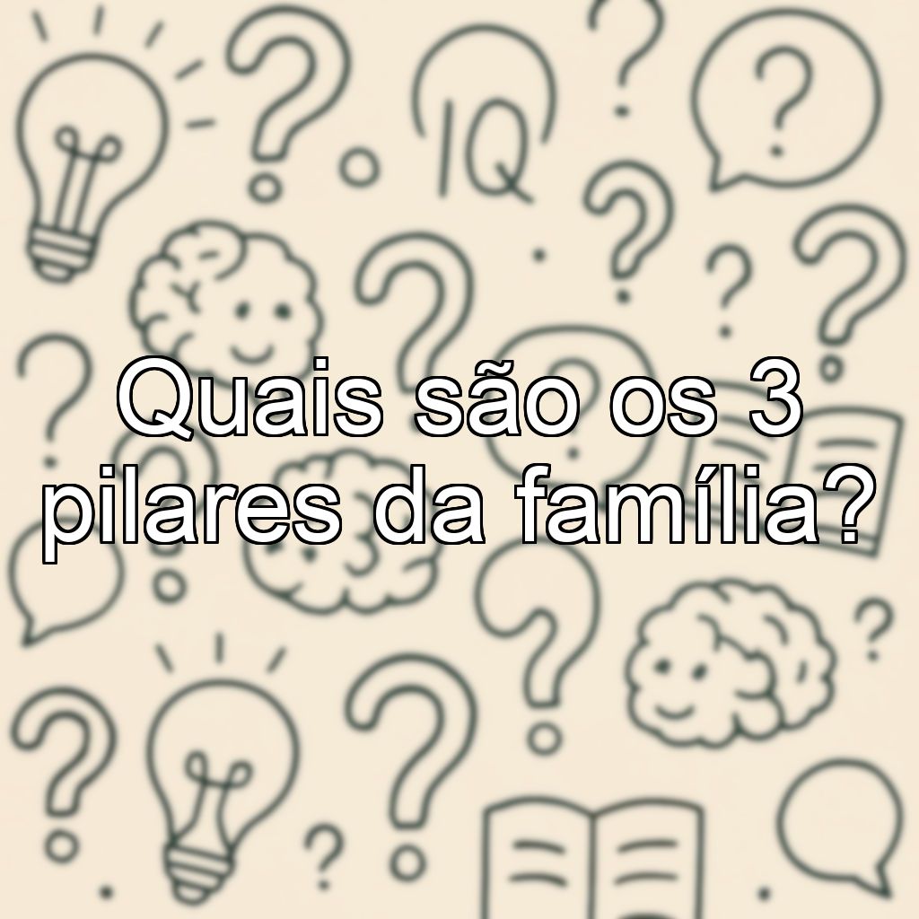 Quais são os 3 pilares da família?