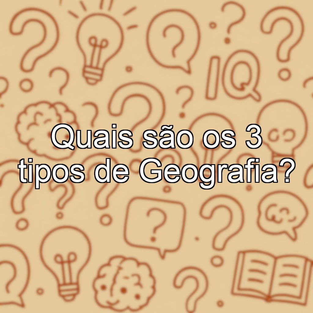 Quais são os 3 tipos de Geografia?