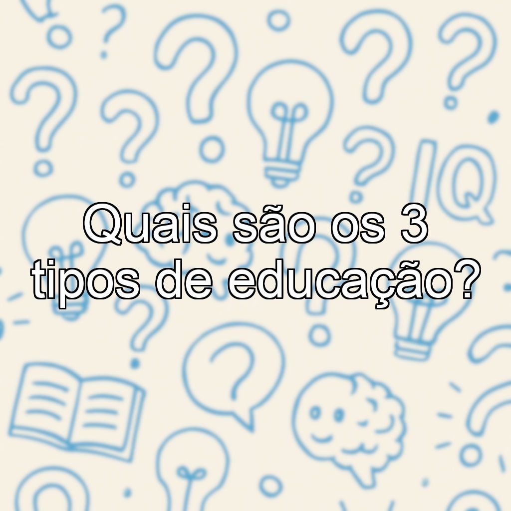 Quais são os 3 tipos de educação?