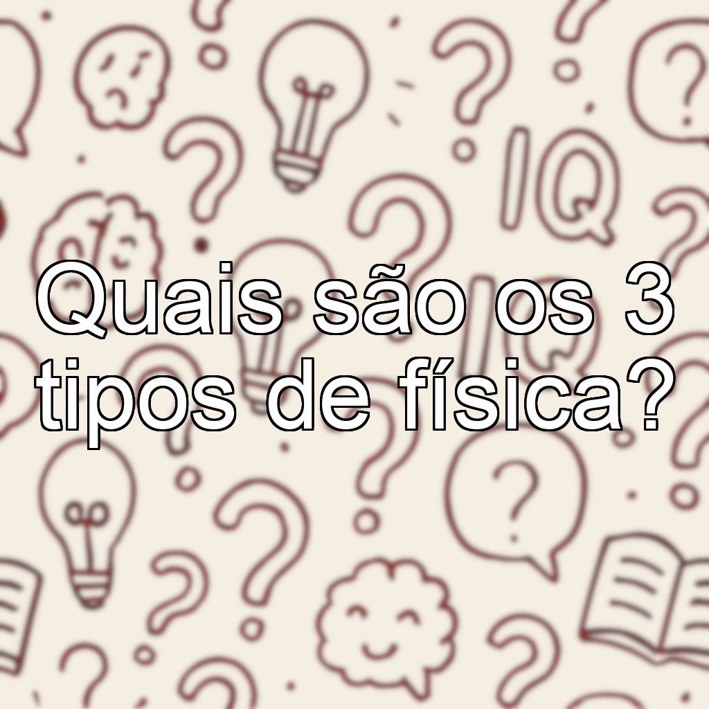 Quais são os 3 tipos de física?