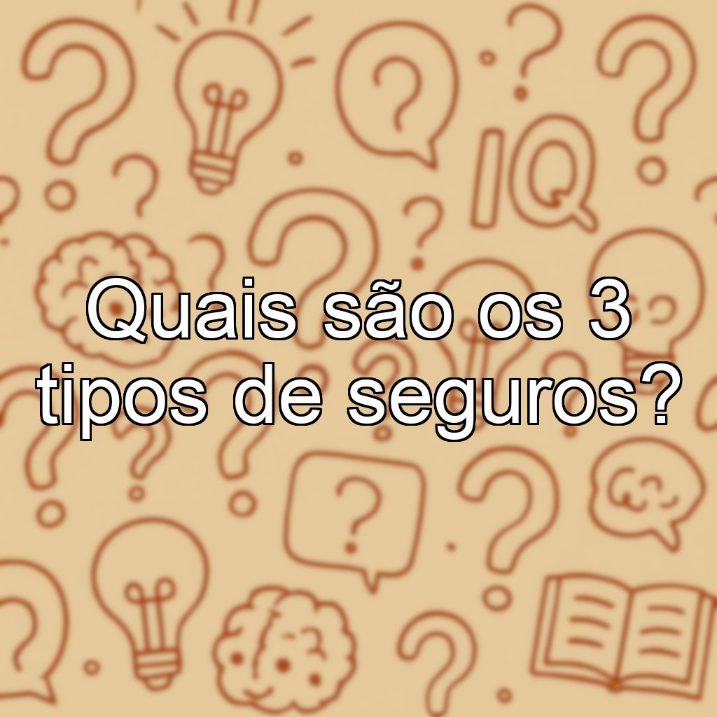 Quais são os 3 tipos de seguros?