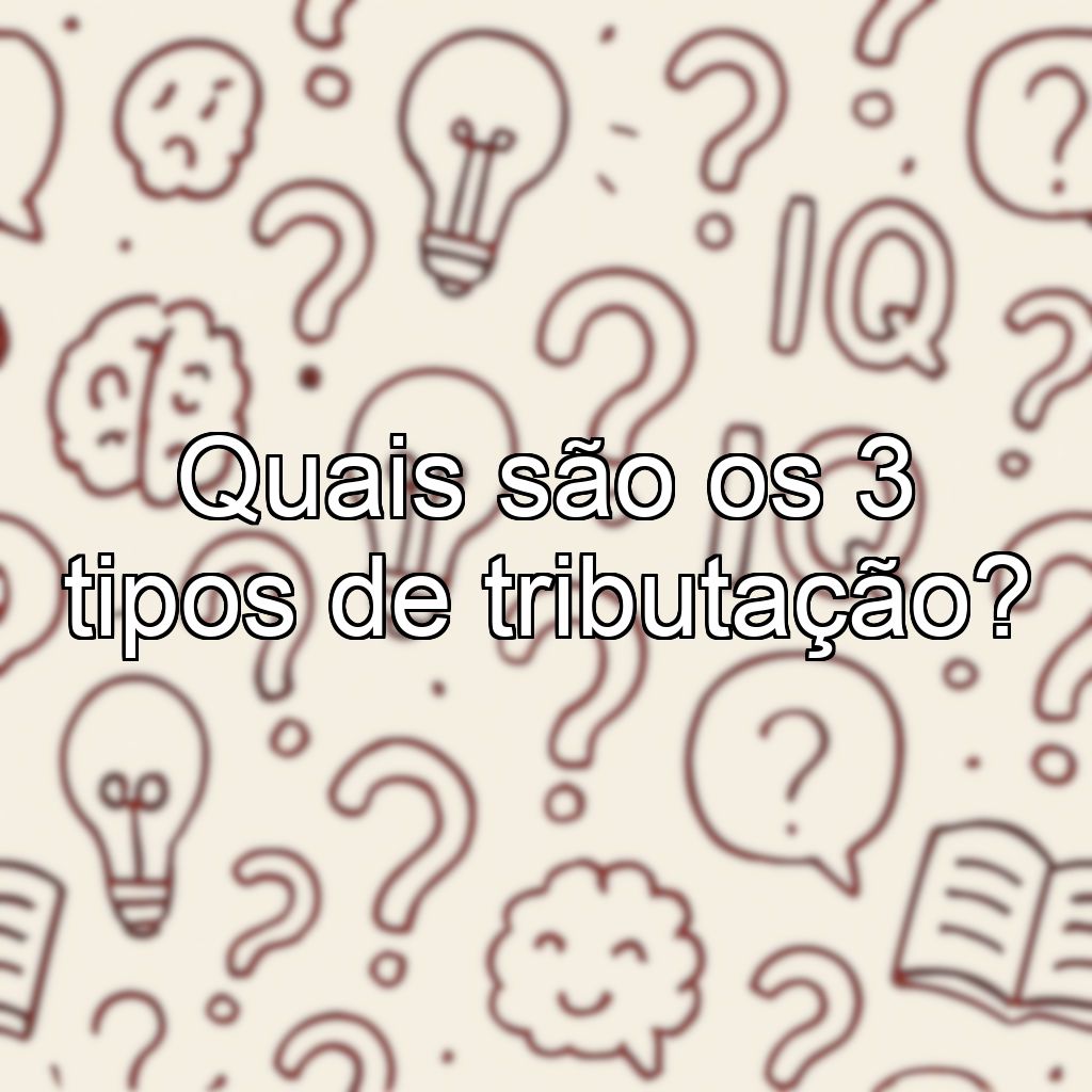 Quais são os 3 tipos de tributação?