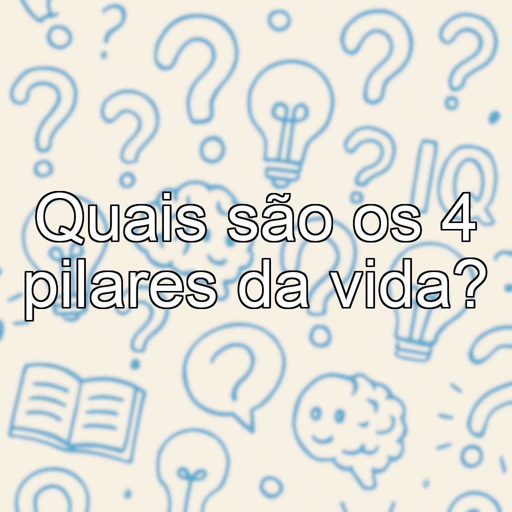 Quais são os 4 pilares da vida?