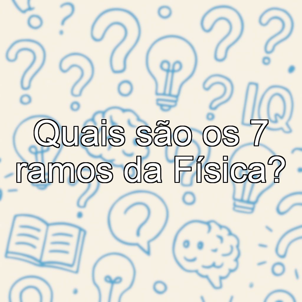 Quais são os 7 ramos da Física?