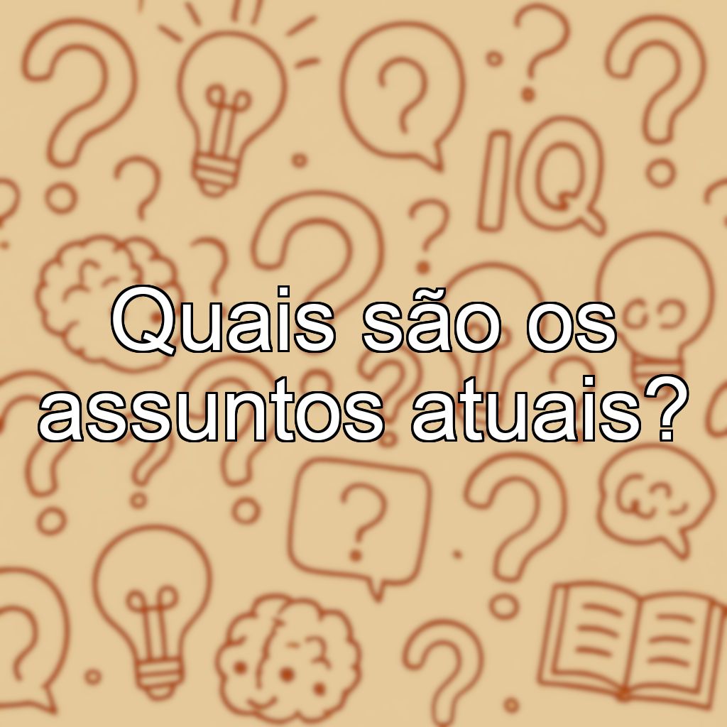 Quais são os assuntos atuais?