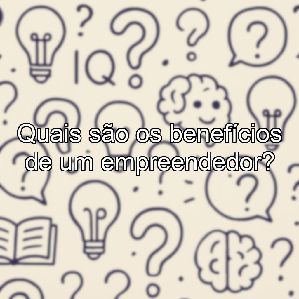 Quais são os benefícios de um empreendedor?