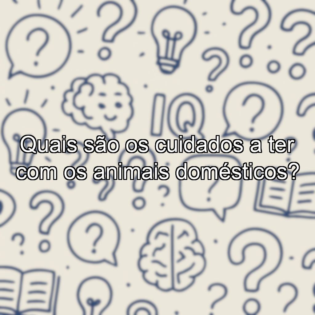 Quais são os cuidados a ter com os animais domésticos?