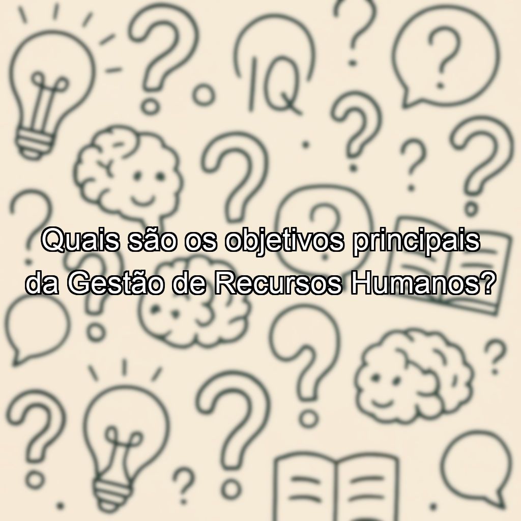 Quais são os objetivos principais da Gestão de Recursos Humanos?