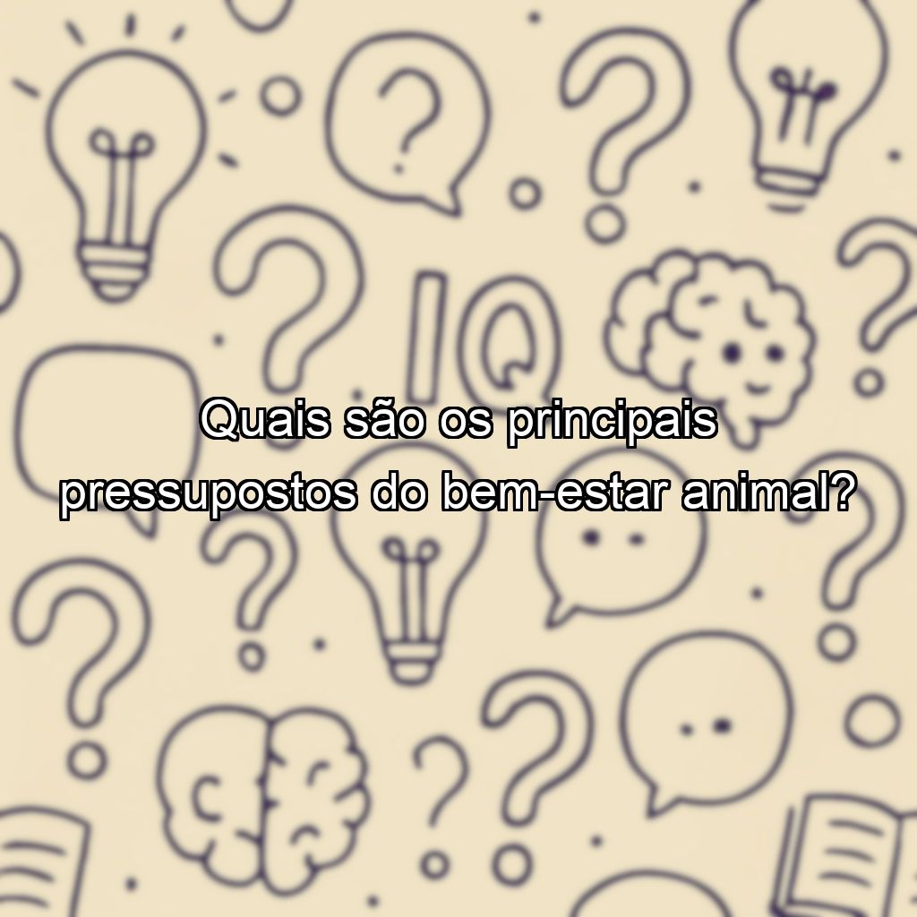 Quais são os principais pressupostos do bem-estar animal?