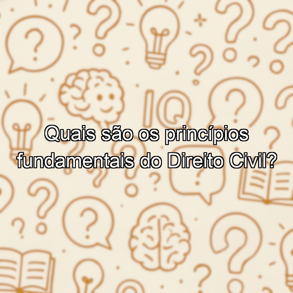 Quais são os princípios fundamentais do Direito Civil?