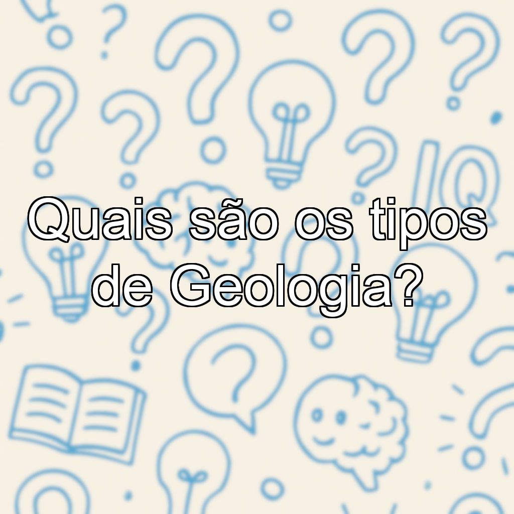 Quais são os tipos de Geologia?