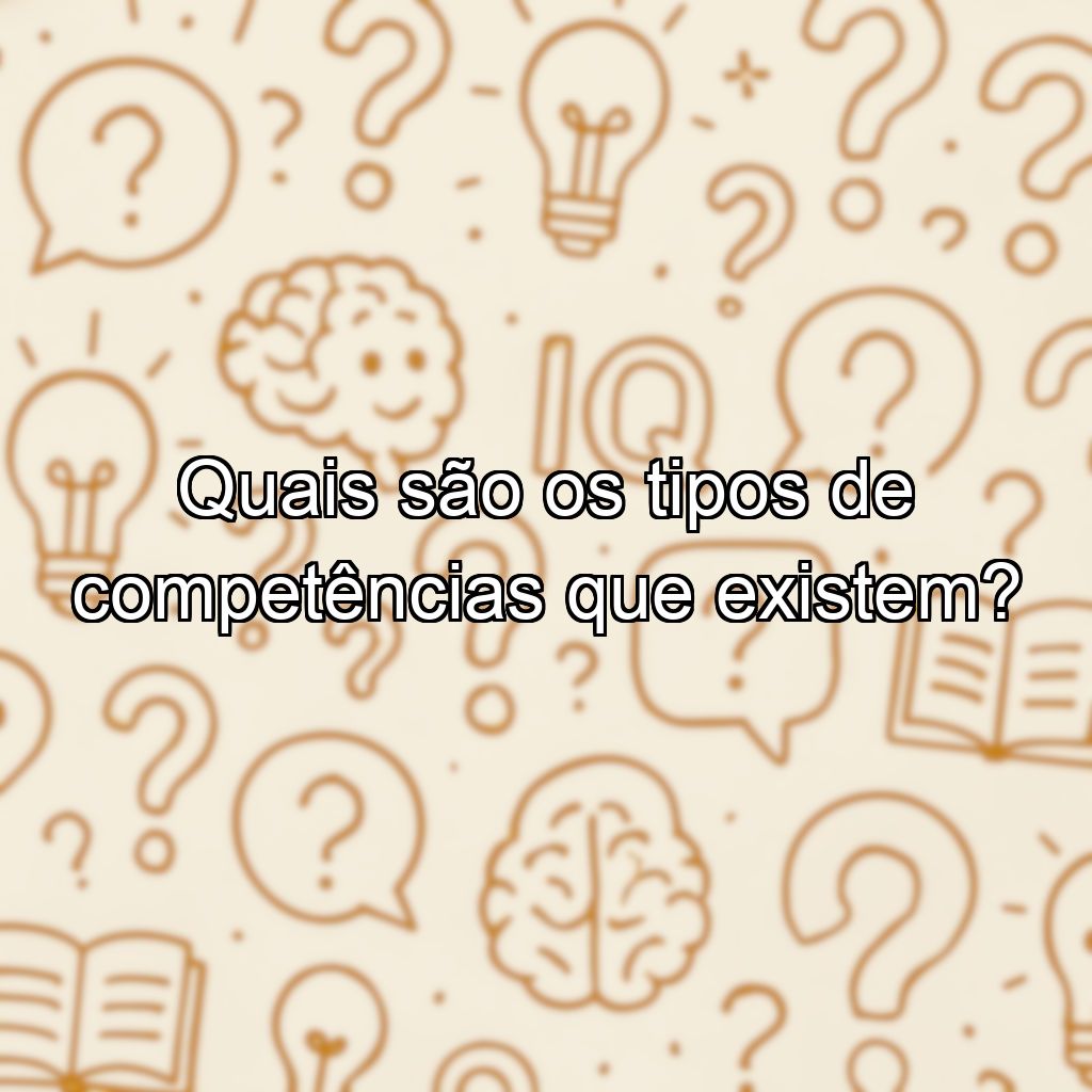 Quais são os tipos de competências que existem?
