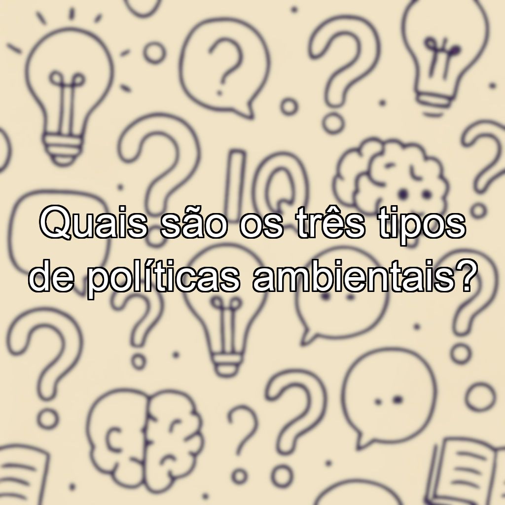 Quais são os três tipos de políticas ambientais?