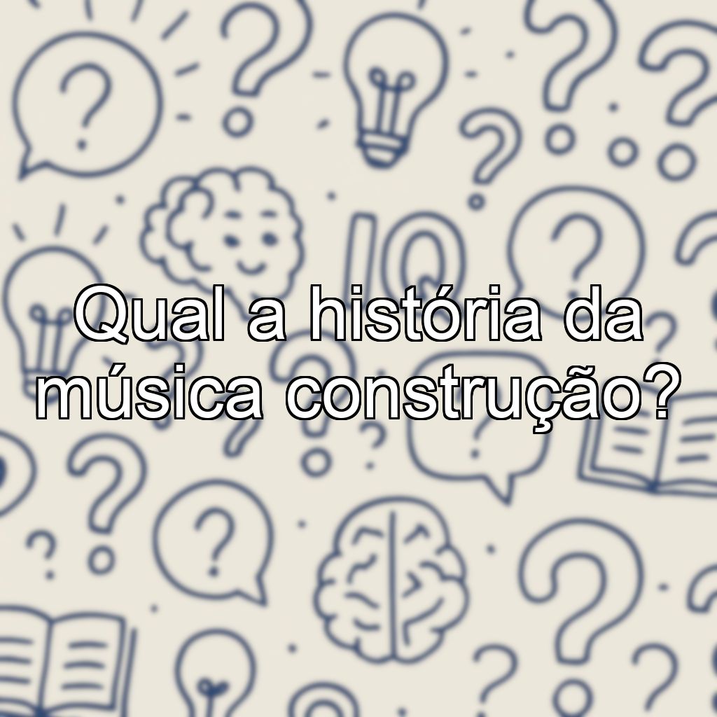 Qual a história da música construção?