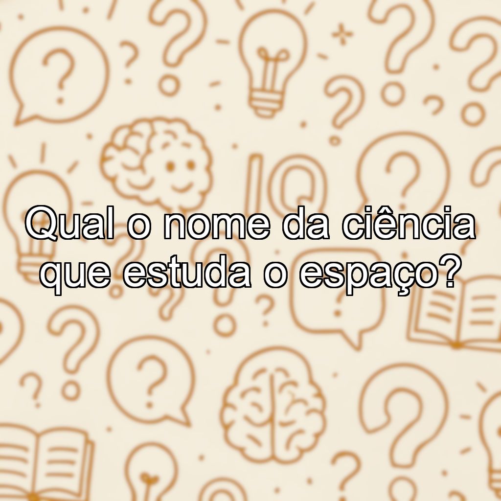 Qual o nome da ciência que estuda o espaço?