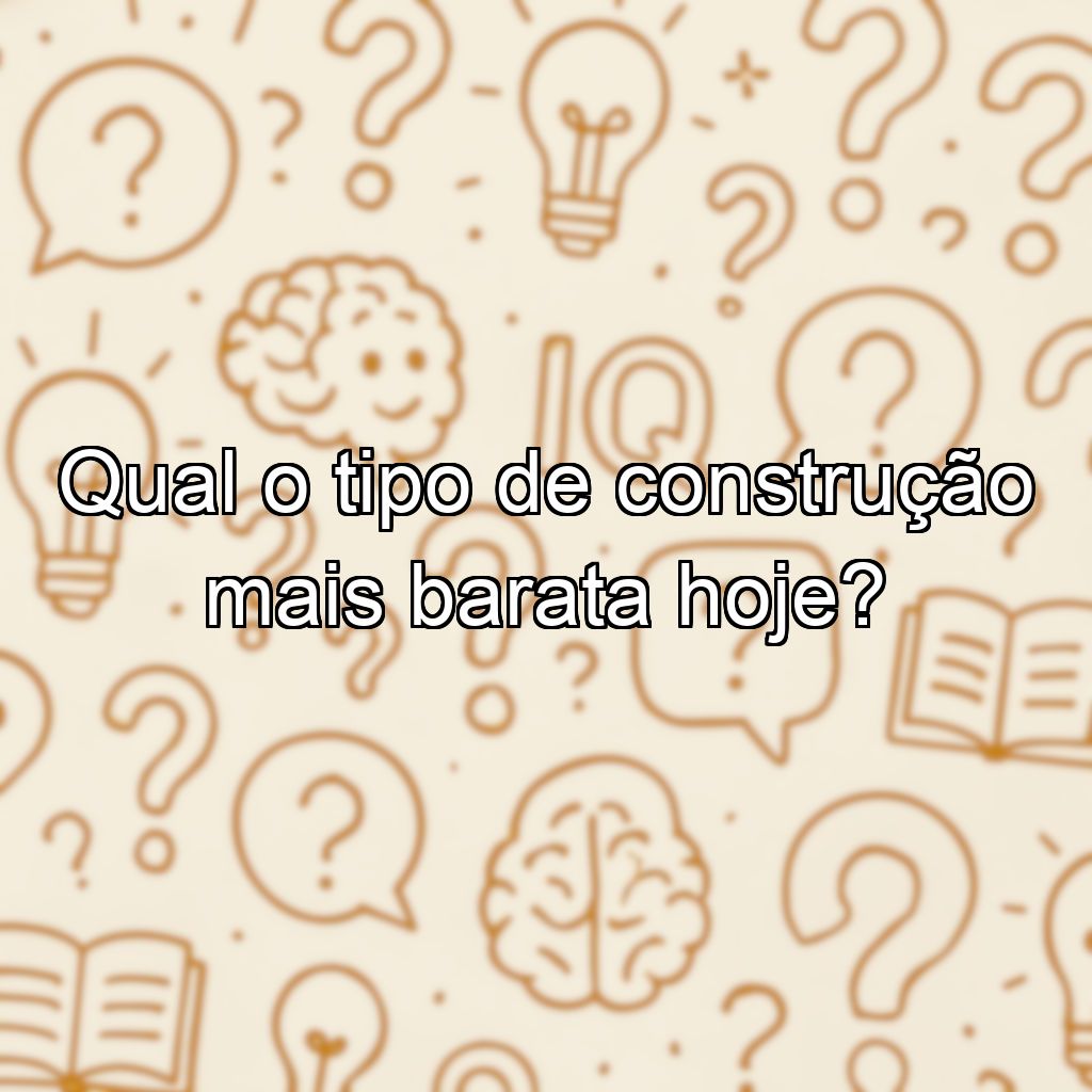 Qual o tipo de construção mais barata hoje?